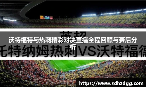 沃特福特与热刺精彩对决直播全程回顾与赛后分析